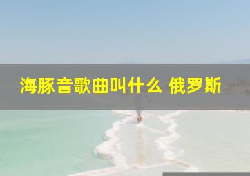 海豚音歌曲叫什么 俄罗斯